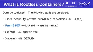 What is Rootless Containers?
Don’t be confused… The following stuffs are unrelated:
• .spec.securityContext.runAsUser (≈ d...