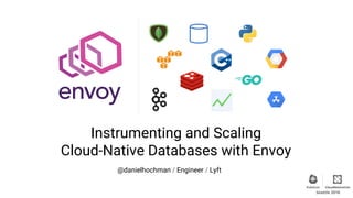 Seattle 2018
@danielhochman / Engineer / Lyft
Instrumenting and Scaling
Cloud-Native Databases with Envoy
 