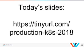 13
Today’s slides:
https://tinyurl.com/
production-k8s-2018
 