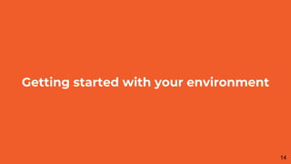 Getting started with your environment
14
 