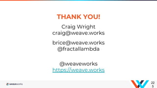 THANK YOU!
22
5
Craig Wright
craig@weave.works
brice@weave.works
@fractallambda
@weaveworks
https://weave.works
 