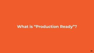 What is “Production Ready”?
26
 