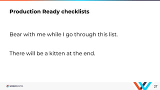 Bear with me while I go through this list.
There will be a kitten at the end.
Production Ready checklists
27
 