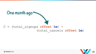 89
C = (total_signups offset 1m) -
(total_cancels offset 1m)
 