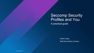 ©2020 VMware, Inc.
Seccomp Security
Profiles and You
A practical guide
Duffie Cooley
Staff Cloud Native Architect
 