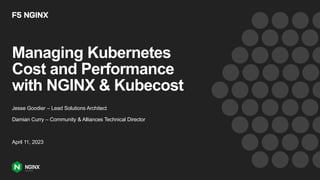 Managing Kubernetes
Cost and Performance
with NGINX & Kubecost
Jesse Goodier – Lead Solutions Architect
Damian Curry – Community & Alliances Technical Director
April 11, 2023
 