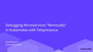 Debugging Microservices "Remocally"
in Kubernetes with Telepresence
Daniel Bryant
@danielbryantuk
 