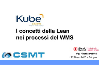 I concetti della Lean
nei processi del WMS
Ing. Andrea Pasotti
25 Marzo 2015 – Bologna
 
