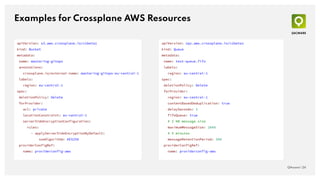 Examples for Crossplane AWS Resources
QAware | 24
apiVersion: sqs.aws.crossplane.io/v1beta1
kind: Queue
metadata:
name: test-queue.fifo
labels:
region: eu-central-1
spec:
deletionPolicy: Delete
forProvider:
region: eu-central-1
contentBasedDeduplication: true
delaySeconds: 3
fifoQueue: true
# 2 KB message size
maximumMessageSize: 2048
# 5 minutes
messageRetentionPeriod: 300
providerConfigRef:
name: providerconfig-aws
apiVersion: s3.aws.crossplane.io/v1beta1
kind: Bucket
metadata:
name: mastering-gitops
annotations:
crossplane.io/external-name: mastering-gitops-eu-central-1
labels:
region: eu-central-1
spec:
deletionPolicy: Delete
forProvider:
acl: private
locationConstraint: eu-central-1
serverSideEncryptionConfiguration:
rules:
- applyServerSideEncryptionByDefault:
sseAlgorithm: AES256
providerConfigRef:
name: providerconfig-aws
 