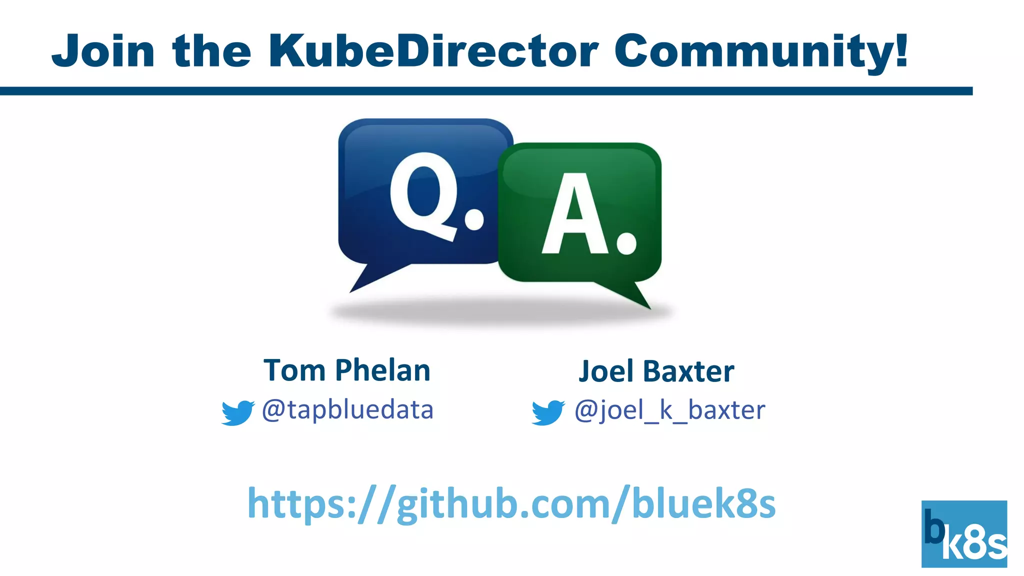 Join the KubeDirector Community!
Joel Baxter
@joel_k_baxter
Tom Phelan
@tapbluedata
https://github.com/bluek8s
 