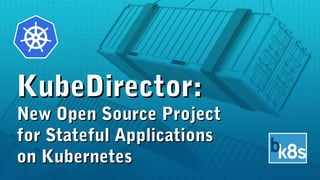 KubeDirector:KubeDirector:
New Open Source ProjectNew Open Source Project
for Stateful Applicationsfor Stateful Applications
on Kuberneteson Kubernetes
 
