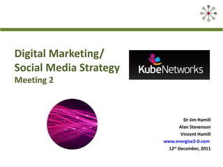 Digital Marketing/
Social Media Strategy
Meeting 2



                                Dr Jim Hamill
                              Alan Stevenson
                               Vincent Hamill
                        www.energise2-0.com
                         12th December, 2011
 