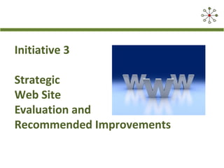 Initiative 3
Strategic
Web Site
Evaluation and
Recommended Improvements
 