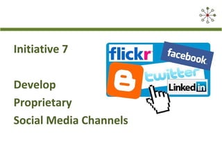 Initiative 7
Develop
Proprietary
Social Media Channels
 