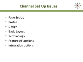 Channel Set Up Issues
• Page Set Up
• Profile
• Design
• Basic Layout
• Terminology
• Features/Functions
• Integration options
 