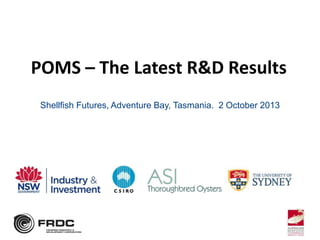 POMS – The Latest R&D Results
Shellfish Futures, Adventure Bay, Tasmania. 2 October 2013

 