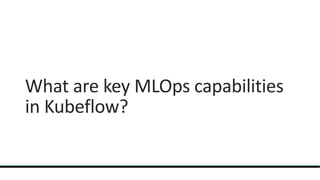 What are key MLOps capabilities
in Kubeflow?
 