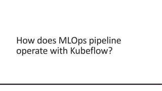 How does MLOps pipeline
operate with Kubeflow?
 