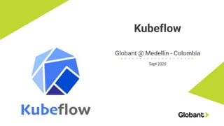 Kubeflow
Globant @ Medellín - Colombia
Sept 2020
 