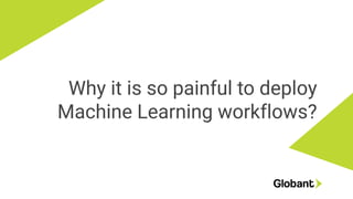 Why it is so painful to deploy
Machine Learning workflows?
 