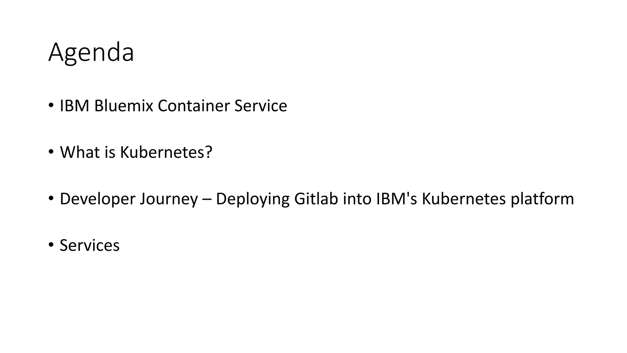 Agenda
• IBM Bluemix Container Service
• What is Kubernetes?
• Developer Journey – Deploying Gitlab into IBM's Kubernetes platform
• Services
 