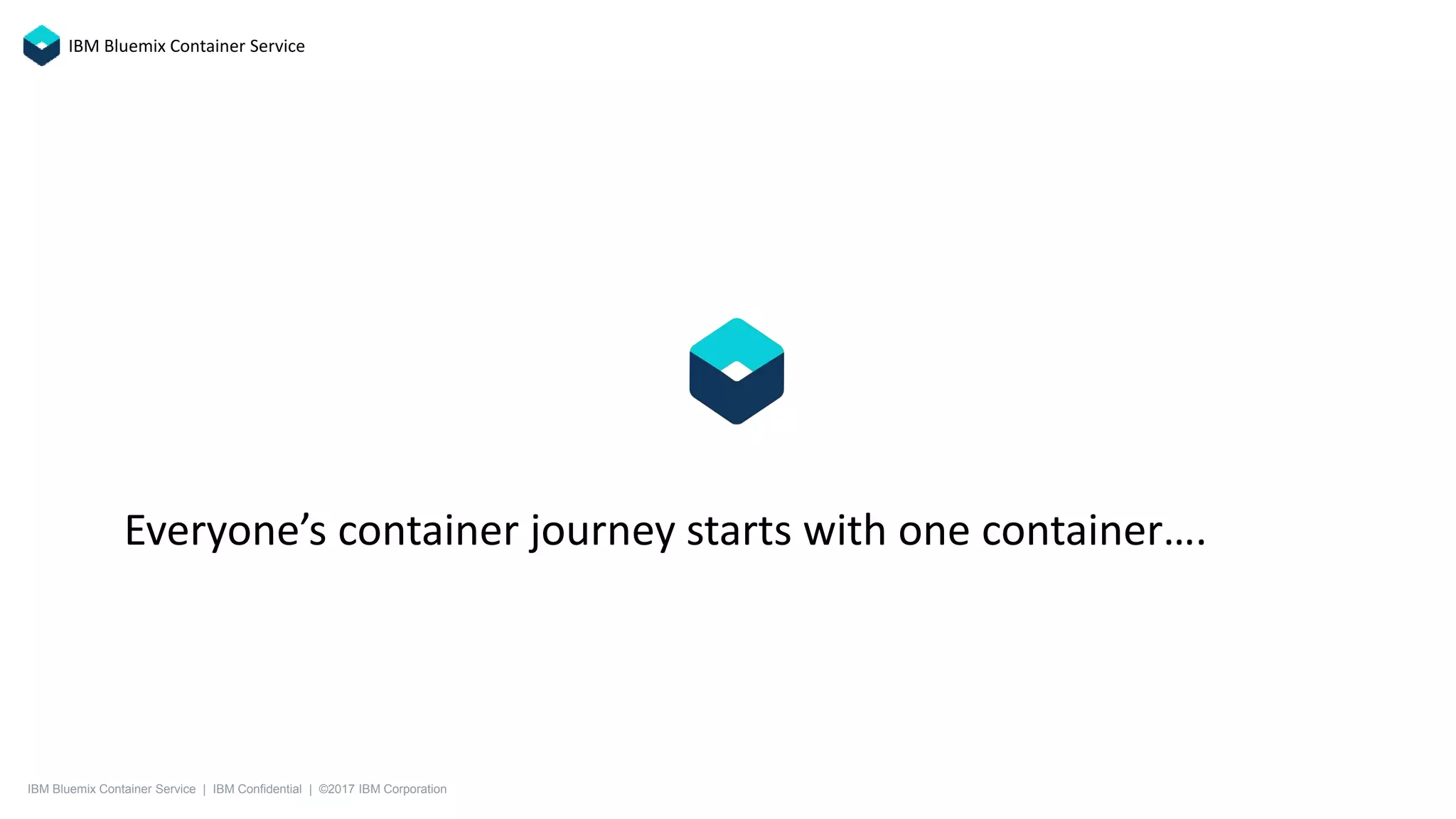 Everyone’s container journey starts with one container….
IBM Bluemix Container Service
IBM Bluemix Container Service | IBM Confidential | ©2017 IBM Corporation
 