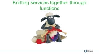 Knitting services together through
functions
 