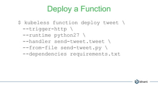 Deploy a Function
$ kubeless function deploy tweet 
--trigger-http 
--runtime python27 
--handler send-tweet.tweet 
--from-file send-tweet.py 
--dependencies requirements.txt
 