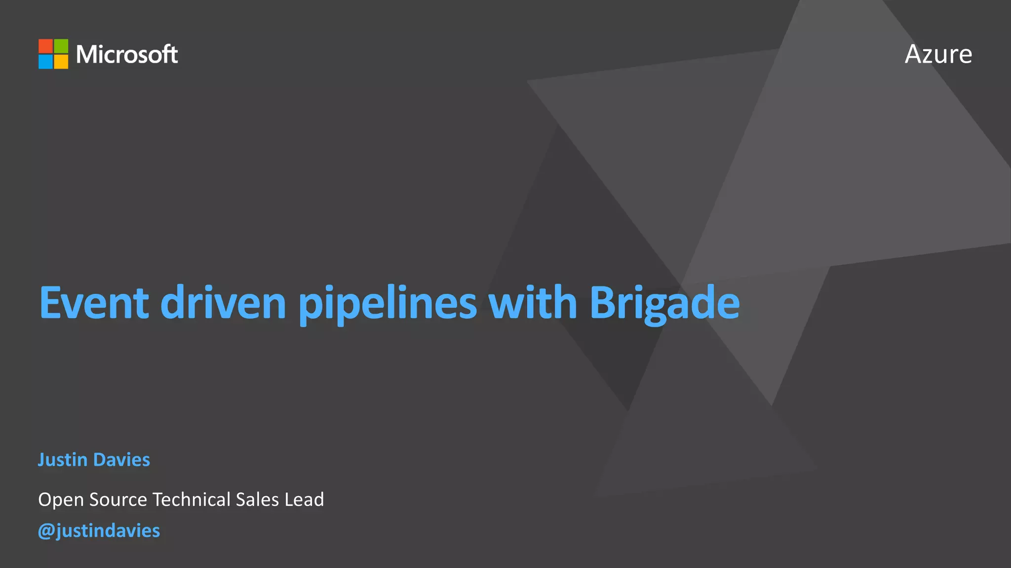 Azure
Event driven pipelines with Brigade
Justin Davies
Open Source Technical Sales Lead
@justindavies
 