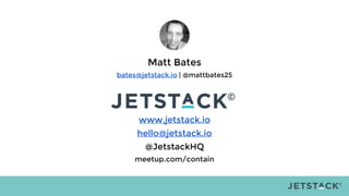 Matt Bates
bates@jetstack.io | @mattbates25
www.jetstack.io
hello@jetstack.io
@JetstackHQ
meetup.com/contain
 