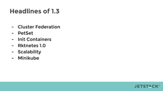 Headlines of 1.3
- Cluster Federation
- PetSet
- Init Containers
- Rktnetes 1.0
- Scalability
- Minikube
 