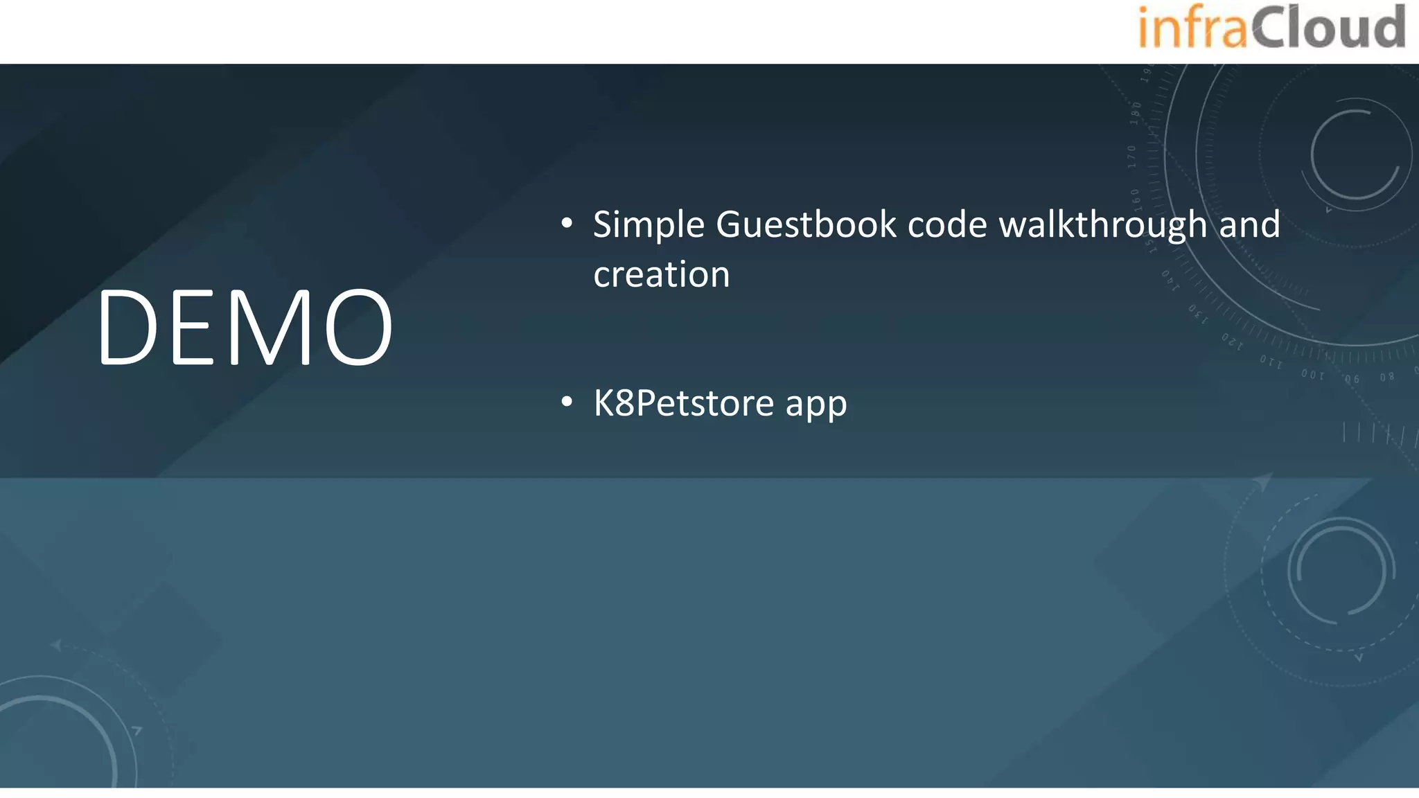 DEMO
• Simple Guestbook code walkthrough and
creation
• K8Petstore app
 