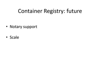 Container Registry: future
• Notary support
• Scale
 