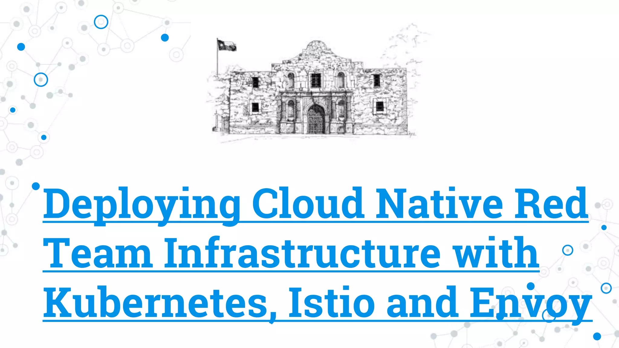 Deploying Cloud Native Red
Team Infrastructure with
Kubernetes, Istio and Envoy
 