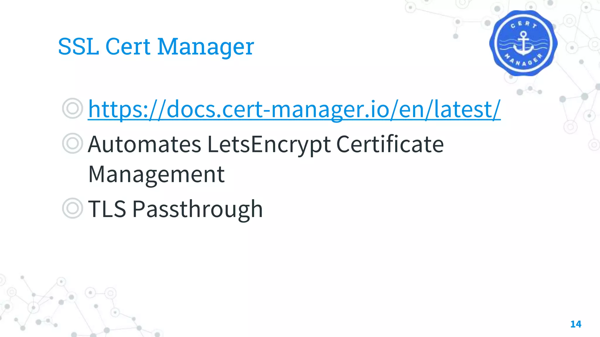 SSL Cert Manager
◎https://docs.cert-manager.io/en/latest/
◎Automates LetsEncrypt Certificate
Management
◎TLS Passthrough
14
 