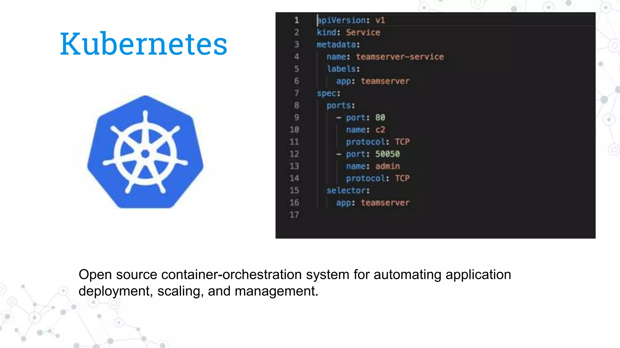 Kubernetes
Open source container-orchestration system for automating application
deployment, scaling, and management.
 