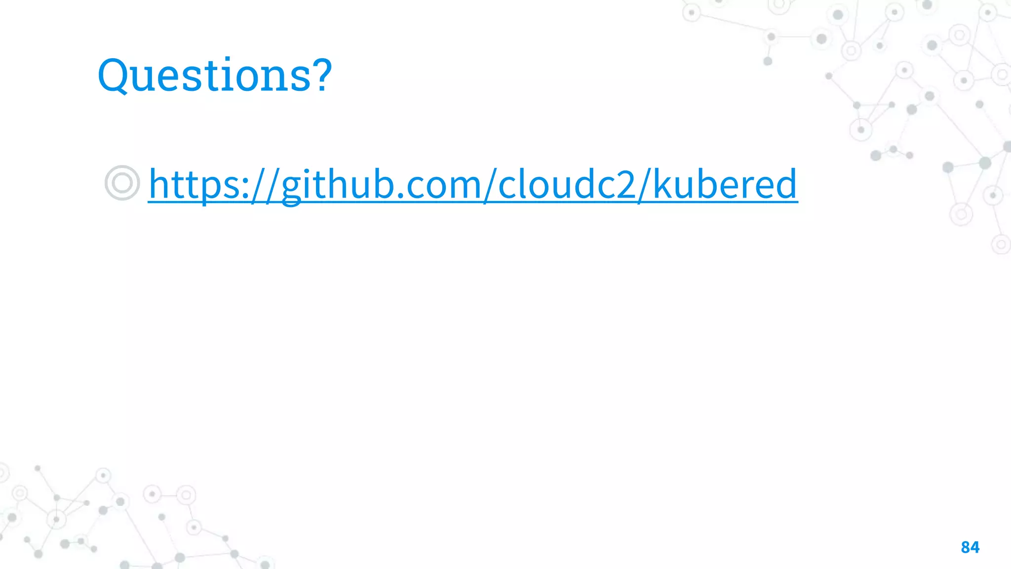 Questions?
◎https://github.com/cloudc2/kubered
84
 