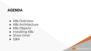 ● K8s Overview
● K8s Architecture
● K8s Objects
● Installing K8s
● Show time!
● Q&A
AGENDA
 
