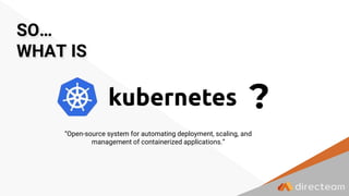 ?
SO…
WHAT IS
“Open-source system for automating deployment, scaling, and
management of containerized applications.”
 