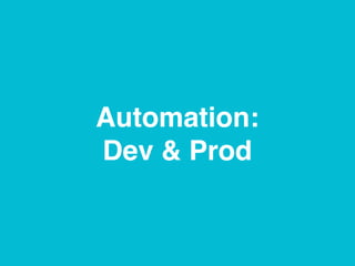Automation:
Dev & Prod
 