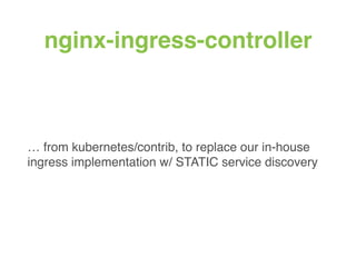 nginx-ingress-controller
… from kubernetes/contrib, to replace our in-house
ingress implementation w/ STATIC service discovery
 