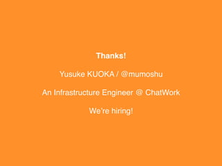 Thanks!
Yusuke KUOKA / @mumoshu
An Infrastructure Engineer @ ChatWork
We’re hiring!
 
