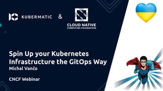 Spin Up your Kubernetes
Infrastructure the GitOps Way
Michal Vančo
CNCF Webinar
&
 