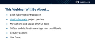 This Webinar Will Be About...
● Brief Kubermatic introduction
● start.kubermatic project preview
● Motivations and usage o...
