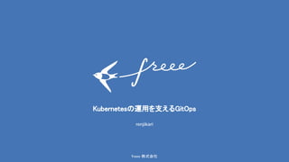 1freee 株式会社 
Kubernetes 運用を支えるGitOps 
renjikari
 