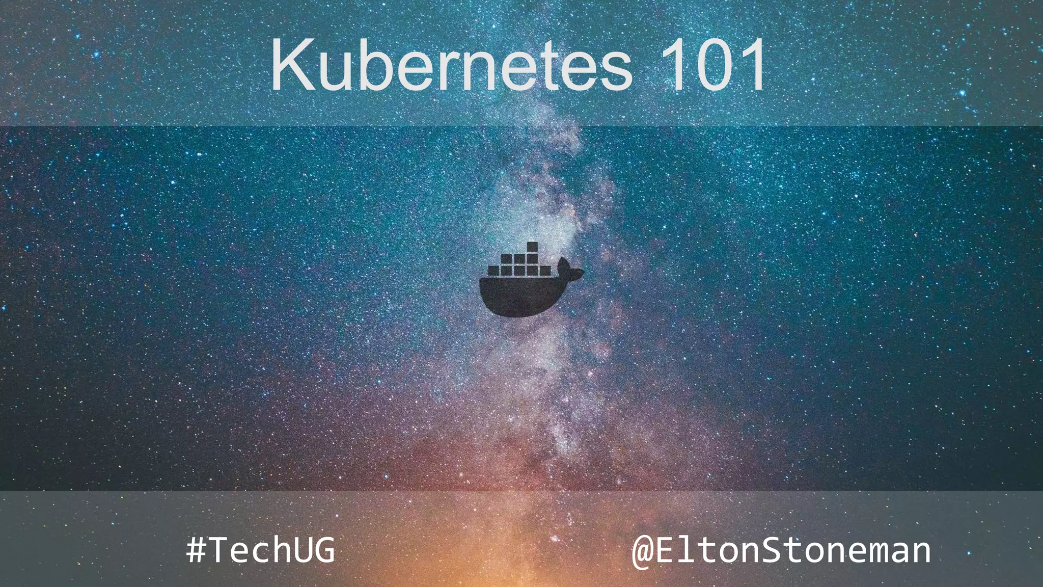 Kubernetes 101
#TechUG @EltonStoneman
 
