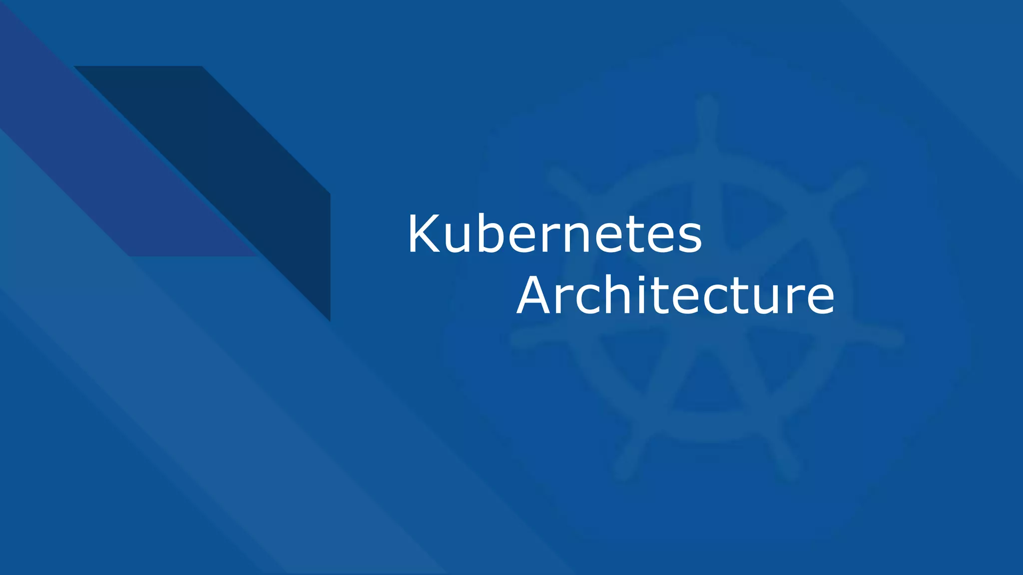 Kubernetes
Architecture
 