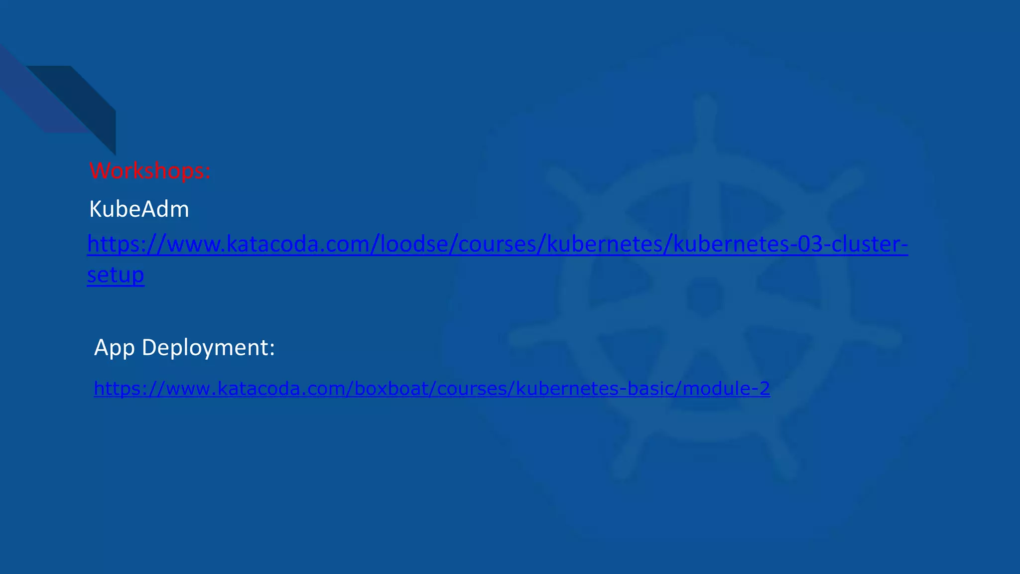 https://www.katacoda.com/boxboat/courses/kubernetes-basic/module-2
Workshops:
https://www.katacoda.com/loodse/courses/kubernetes/kubernetes-03-cluster-
setup
App Deployment:
KubeAdm
 
