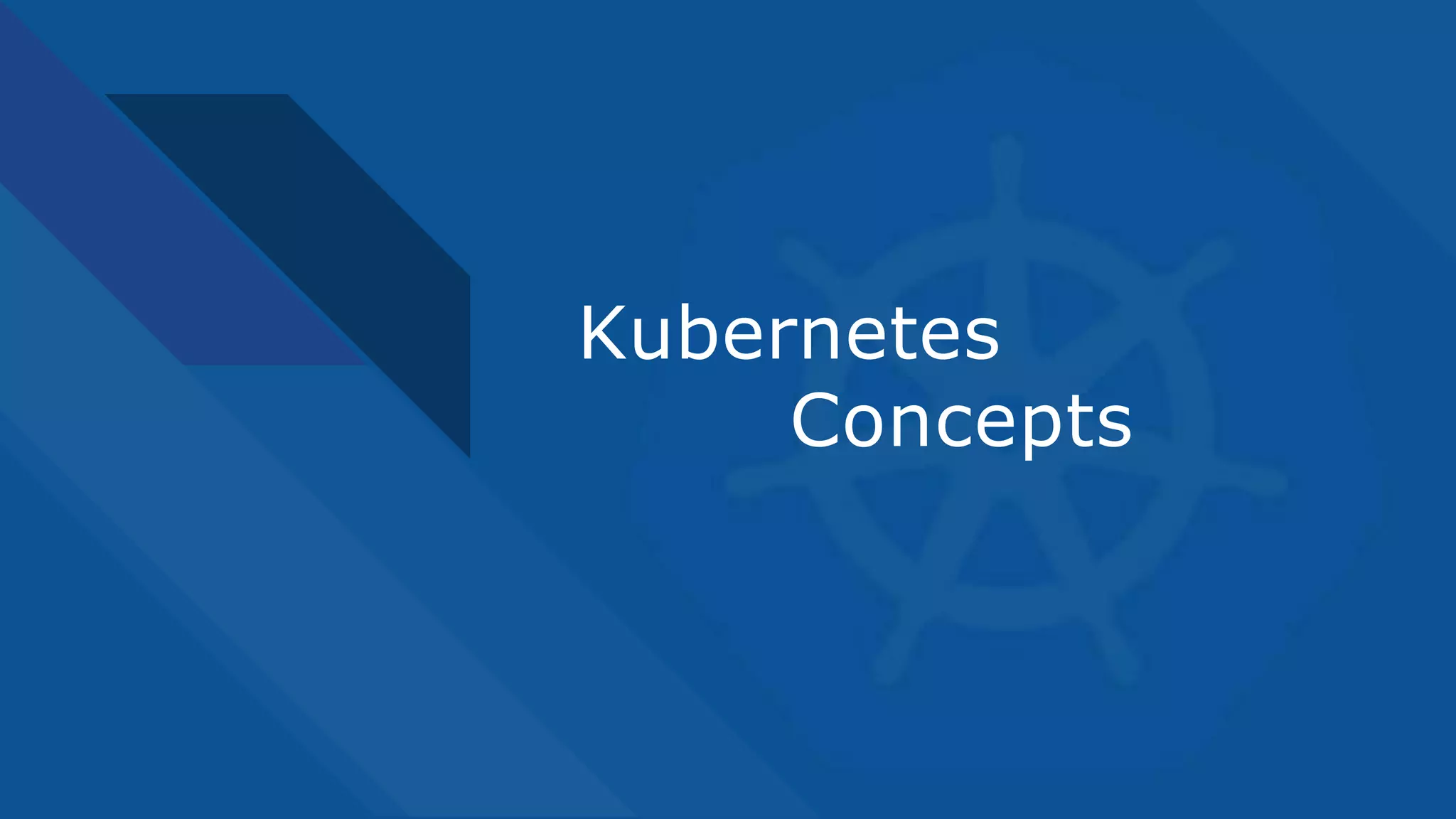 Kubernetes
Concepts
 
