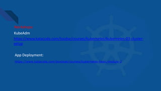 https://www.katacoda.com/boxboat/courses/kubernetes-basic/module-2
Workshops:
https://www.katacoda.com/loodse/courses/kubernetes/kubernetes-03-cluster-
setup
App Deployment:
KubeAdm
 
